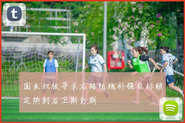 国米积极寻求右路防线补强目标锁定热刺后卫斯彭斯