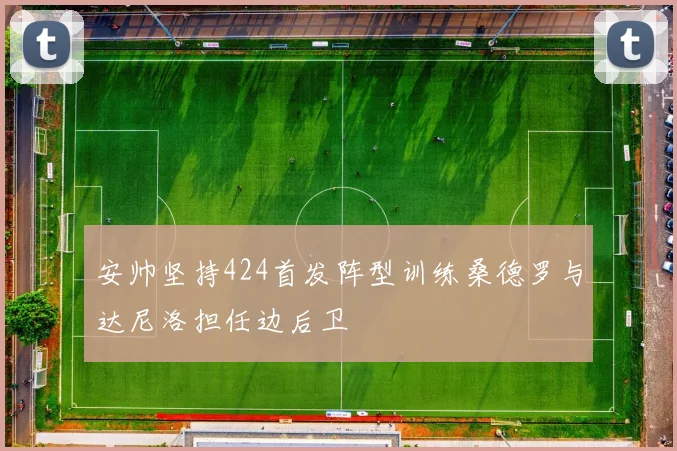 安帅坚持424首发阵型训练桑德罗与达尼洛担任边后卫