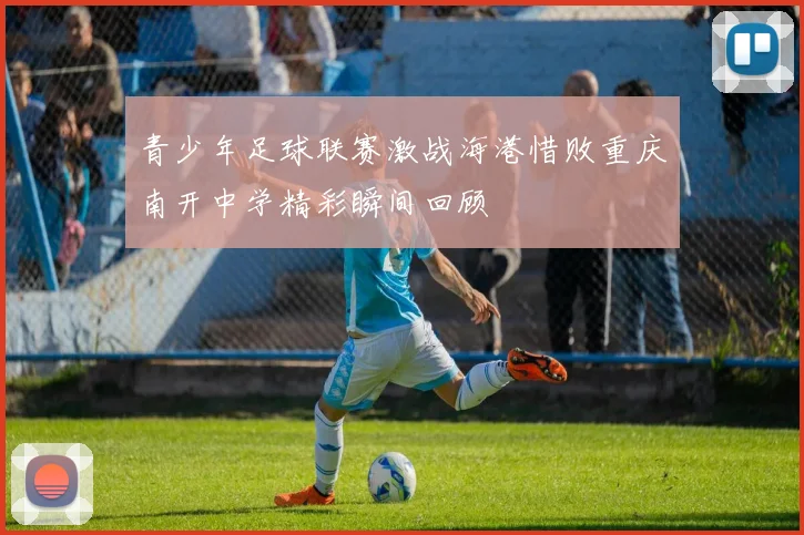 青少年足球联赛激战海港惜败重庆南开中学精彩瞬间回顾