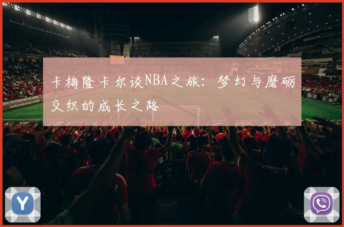 卡梅隆卡尔谈NBA之旅：梦幻与磨砺交织的成长之路