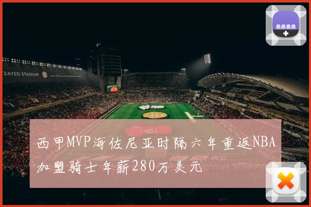 西甲MVP海佐尼亚时隔六年重返NBA加盟骑士年薪280万美元