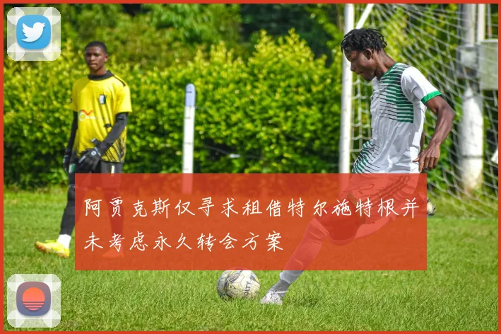阿贾克斯仅寻求租借特尔施特根并未考虑永久转会方案