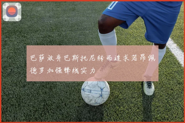 巴萨放弃巴斯托尼转而追求若昂佩德罗加强锋线实力