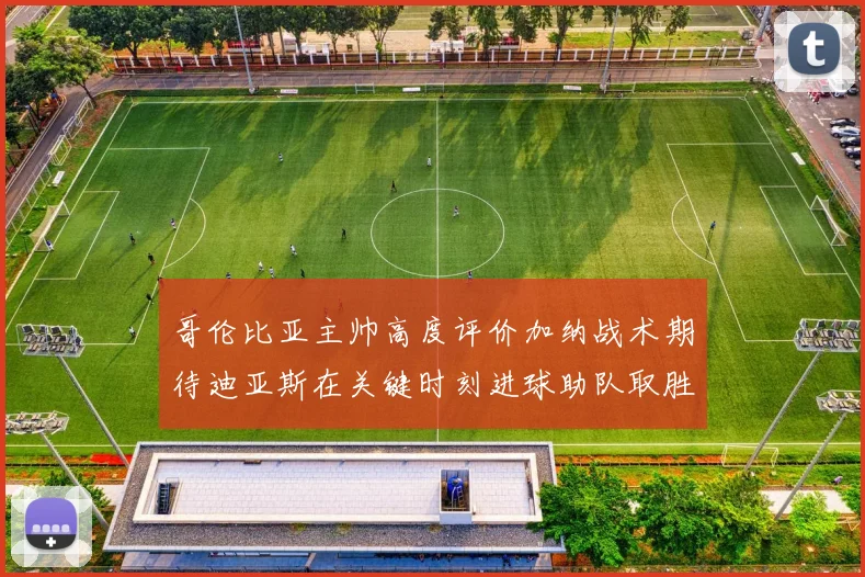 哥伦比亚主帅高度评价加纳战术期待迪亚斯在关键时刻进球助队取胜