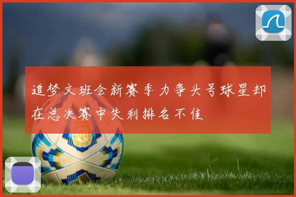 追梦文班会新赛季力争头号球星却在总决赛中失利排名不佳