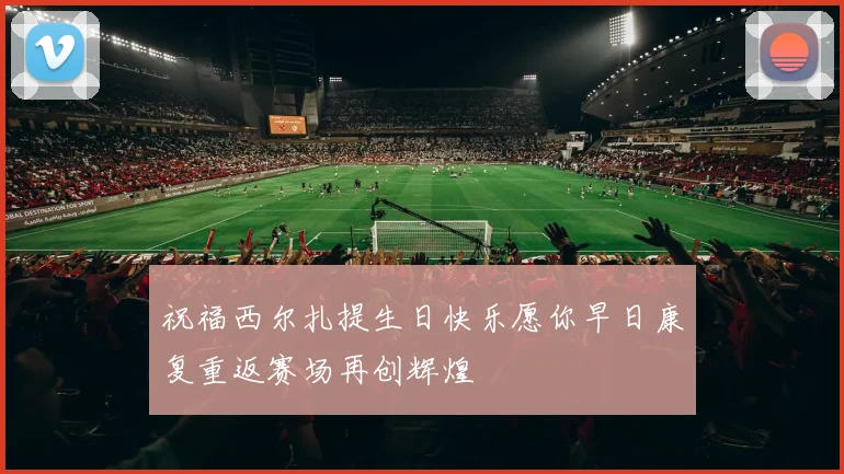 祝福西尔扎提生日快乐愿你早日康复重返赛场再创辉煌