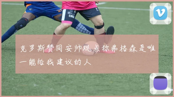 克罗斯赞同安帅观点称弗格森是唯一能给我建议的人