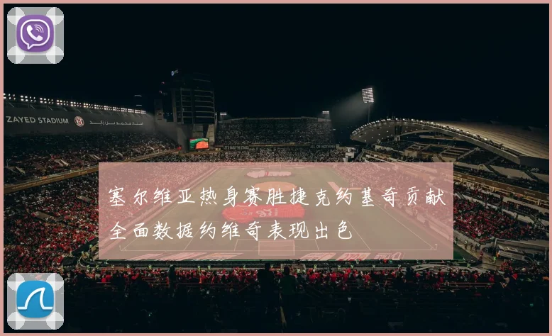塞尔维亚热身赛胜捷克约基奇贡献全面数据约维奇表现出色